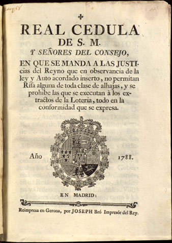 Real cedula de S.M. y señores del Consejo en que se manda a las justicias del reyno...  no permitan rifa alguna de toda clase de alhajas y se prohibe las que se executan  los extractos de la loteria... [don Carlos... rey de Castilla...]. En Madrid, reimpresa en Gerona por Joseph Bró, 1788